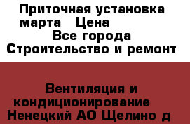 Приточная установка марта › Цена ­ 18 000 - Все города Строительство и ремонт » Вентиляция и кондиционирование   . Ненецкий АО,Щелино д.